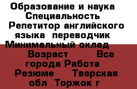 Образование и наука › Специальность ­ Репетитор английского языка, переводчик › Минимальный оклад ­ 600 › Возраст ­ 23 - Все города Работа » Резюме   . Тверская обл.,Торжок г.